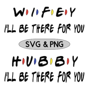 Wifey Svg, Hubby Svg, I&#39;ll Be There For You Svg, Friends font, PNG files included, Comes n Black and White, you can change the colors