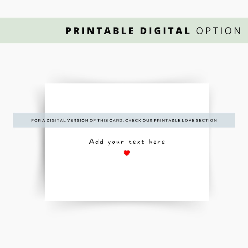 Peut inclure: Une carte blanche avec le texte "Add your text here" en noir, un petit c&oelig;ur rouge et le texte "PRINTABLE DIGITAL OPTION" en haut. La carte comprend &eacute;galement le texte "FOR A DIGITAL VERSION OF THIS CARD, CHECK OUR PRINTABLE LOVE SECTION".