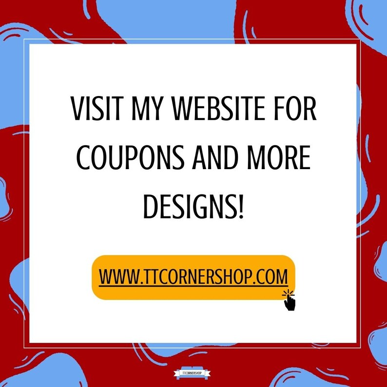 May include: A white square with rounded corners on a red and blue background. The text "VISIT MY WEBSITE FOR COUPONS AND MORE DESIGNS!" is in black. A yellow button with the text "WWW.TTCORNERSHOP.COM" is below the text. A black cursor is pointing at the button.