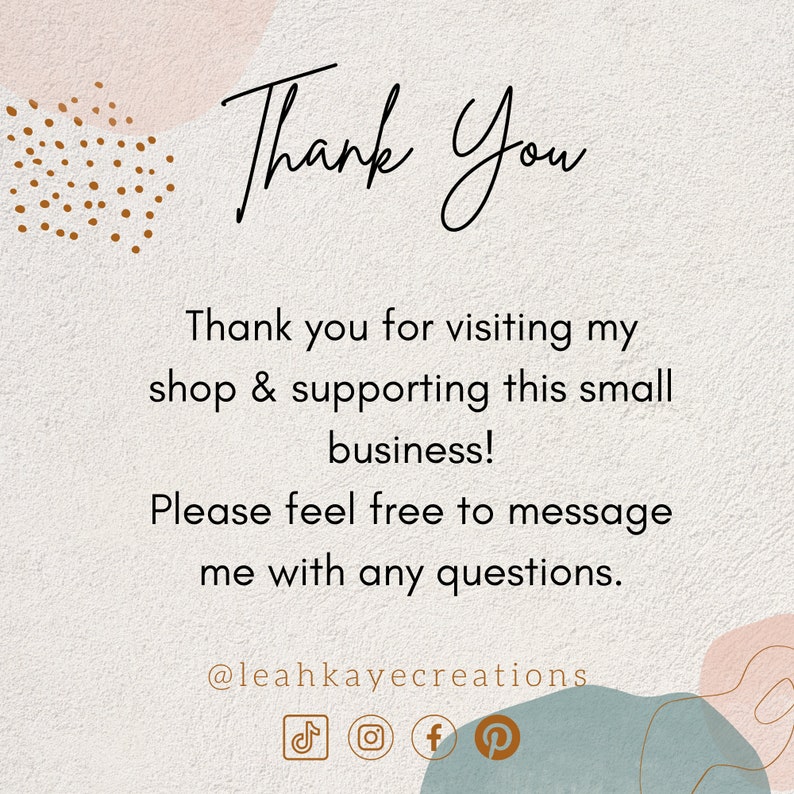 May include: Thank You text with a brown and white polka dot design in the upper left corner and a blue and white abstract design in the lower right corner. The text says "Thank You" in a handwritten font. The text below says "Thank you for visiting my shop & supporting this small business! Please feel free to message me with any questions. @leahkayecreations". There are social media icons below the text: TikTok, Instagram, Facebook, and Pinterest.