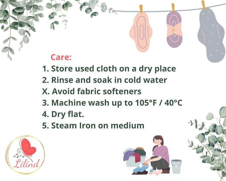 May include: Care instructions for reusable cloth pads: Store in a dry place, rinse and soak in cold water, avoid fabric softeners, machine wash up to 105&deg;F / 40&deg;C, dry flat, and steam iron on medium.
