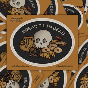 May include: A brown and black sticker with a white oval in the center. The oval contains a skull with a red bird, pretzels, bread, and bagels. The text "BREAD TIL I'M DEAD" is above the skull. The text "mollyillustration.com" is below the oval. The text "@mollyillustration" is below the text "mollyillustration.com".