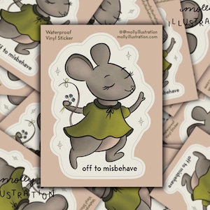 May include: A sticker featuring a cartoon mouse in a green dress with a bouquet of flowers. The mouse is walking and the text "off to misbehave" is below the mouse. The sticker is labeled "Waterproof Vinyl Sticker".