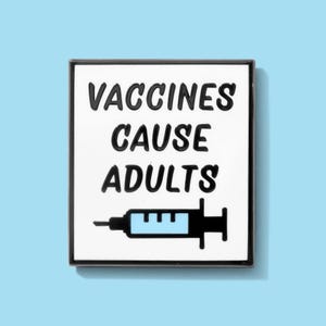 May include: A square pin with a white background and black border. The pin features the text "VACCINES CAUSE ADULTS" in black, with a blue and black syringe graphic below.