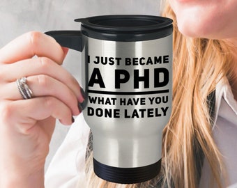 Phd Graduation Gift - I Just Became A Phd - What Have You Done Lately -  Funny Travel Coffee Mug For Graduate - Doctorate