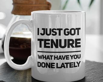 Tenured Mug - I Just Got Tenure What Have You Done Lately Coffee Cup - Professor Gift