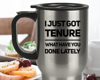 Tenured Travel Mug - I Just Got Tenure What Have You Done Lately Coffee Cup - Professor Gift