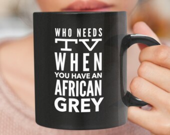 African Grey Mug - Who Needs TV When You Have An African Grey Coffee Tea Mug - Parrot Mom Dad - Bird Lover Gift