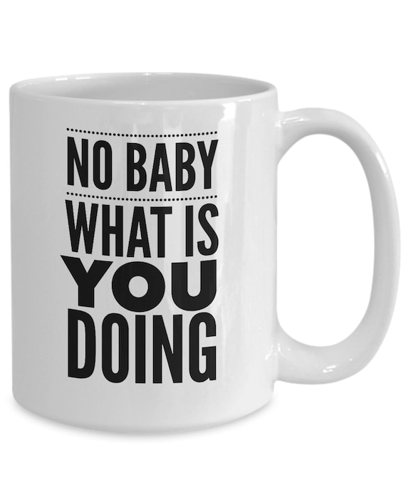 Funny Meme Mug No Baby What Is You Doing Coffee Cup Pop Etsy Funny Meme Mug No Baby What Is You Doing Coffee Cup Pop Etsy