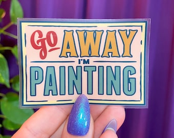 Go Away I'm Painting Sticker - [ Artist Sticker | Gifts for Artists | Painting Accessory | Inspirational Sticker | Art Lover Decal ]