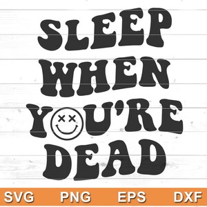May include: Black and white graphic design with the text "SLEEP WHEN YOU'RE DEAD" in a retro font. The design includes a smiley face with crossed-out eyes. The bottom of the image has the file type abbreviations: SVG, PNG, EPS, and DXF.
