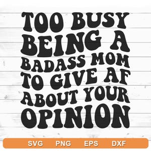 Too busy being a badass mom to give AF about your opinion SVG - Cricut DIY, Silhouette Cameo (svg, png, eps, dxf)