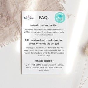 May include: A white card with a blue circle containing the text "PERSONALIZE WITH Corjl" and the text "FAQs" in a blue font. The card contains information about how to access and edit a digital design file. The text "How do I access the file?" is in a blue font. The text "Check your emails for a link to self-edit online via CORJL. It may take a few minutes and end up in your spam/junk folder." is in a black font. The text "All I can download is an instruction sheet. Where is the design?" is in a blue font. The text "The design is not an instant-download. You will need to edit the design online via CORJL before you can download and print. Read the instruction sheet for help." is in a black font. The text "What is editable?" is in a blue font. The text "Try the FREE DEMO to see what can be edited. Simply copy and paste the CORJL link in the description." is in a black font.