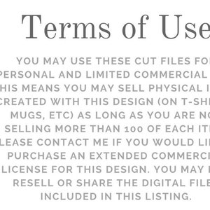 May include: Terms of Use for digital cut files. You may use these files for personal and limited commercial use. This means you may sell physical items created with this design (on t-shirts, mugs, etc.) as long as you are not selling more than 100 of each item. Please contact me if you would like to purchase an extended commercial license for this design. You may not resell or share the digital files included in this listing.