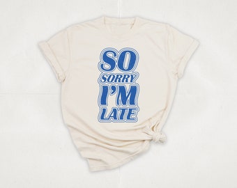 So Sorry I’m Late T-Shirt | Funny T-Shirt | Sarcastic Shirt | Late Shirt | Funny Gift | Meme Shirt | Sarcastic T-Shirt