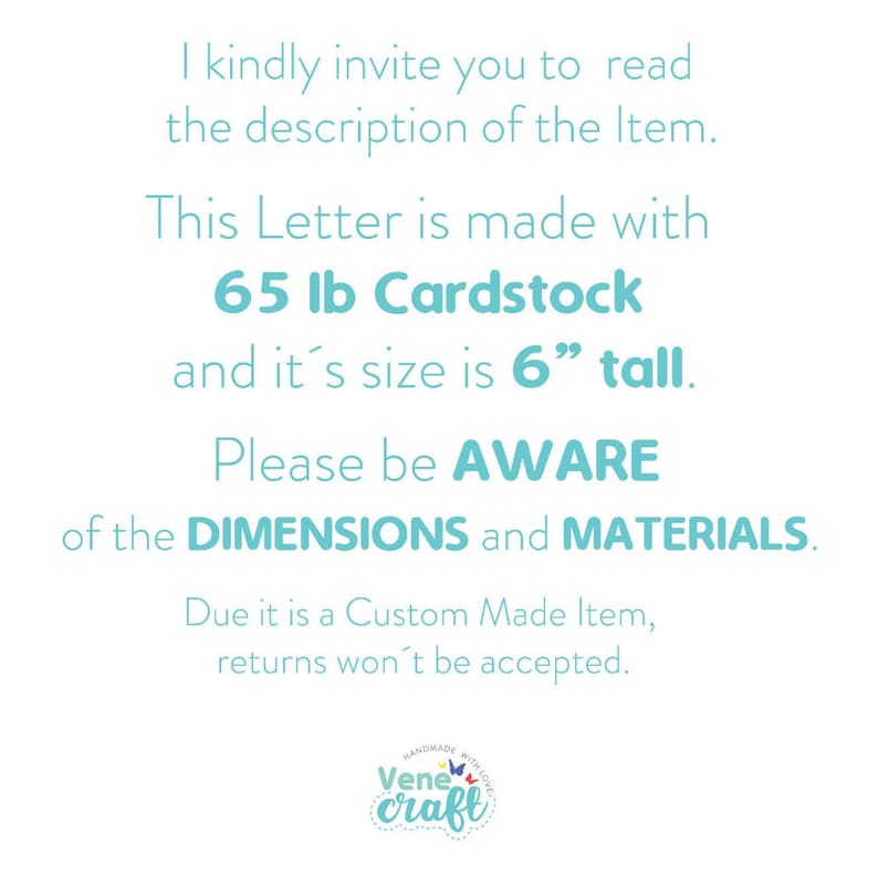 May include: White background with text. The text reads: "I kindly invite you to read the description of the Item. This Letter is made with 65 lb Cardstock and it's size is 6" tall. Please be AWARE of the DIMENSIONS and MATERIALS."