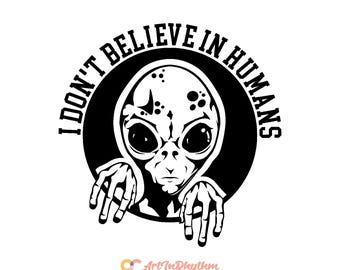 I don't believe in humans svg, Alien Svg, Alien Svg File, UFO Svg, Alien T- Shirt Design, Alien Design, Alien Svg Cut File, UFO Svg File