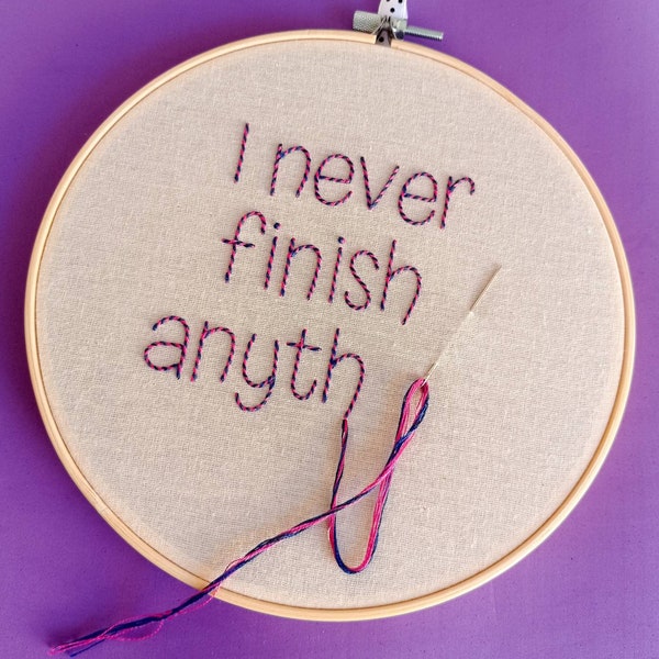 I Never Finish Anyth - Embroidery Hoop Art