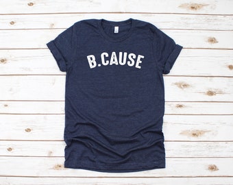 B.Cause T-Shirt, Bella Canvas Unisex Tee, Because T-Shirt, T-Shirt, Gifts for Her, Heather Navy