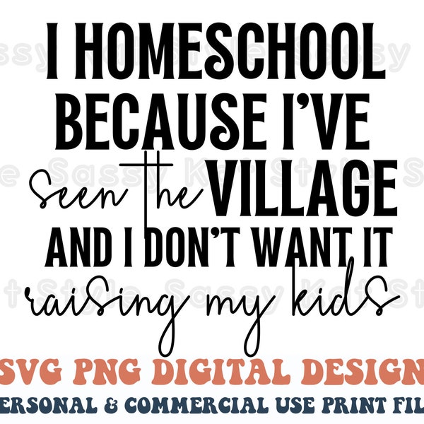 I Homeschool Because I've Seen The Village And I Don't Want It Raising My Kids SVG PNG Sublimation Transfer Cricut Digital Designs