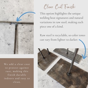 May include: Close-up of three metal stands with a clear coat finish. The stands are made of raw steel and have a rustic, industrial look. The text "Clear Coat Finish" is visible in the image. This option highlights the unique welding heat signatures and natural variations in raw steel, making each piece one of a kind. Raw steel is recyclable, so color tones can vary from lighter to darker.