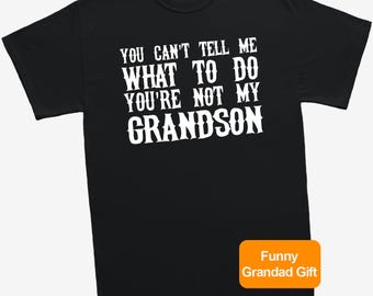 You Can’t Tell Me What To Do You’re Not My Grandson T-Shirt – Funny Grandad Tee | Father’s Day Gift | Humour Shirt for Him
