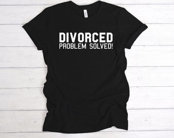 Divorced Problem Solved T-Shirt Funny Quote, Mens, Womens, Unisex Sizes,