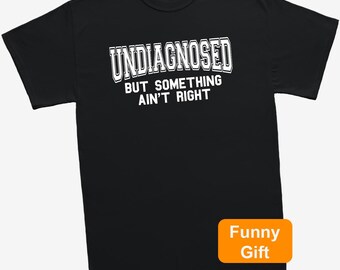 Funny Sarcastic T-Shirt, Undiagnosed But Something Ain't Right Tee, Relatable Humour Gift, Meme Shirt, Novelty Graphic Top