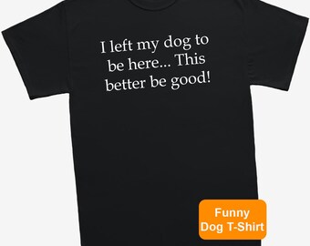 I Left My Dog To Be Here Funny T-Shirt | Dog Lover Slogan Tee | Pet Gift | Office Gift