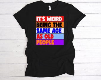 Weird Being The Same Age As Old People T-Shirt, Retro, Sarcastic Tee, Funny, Unisex Birthday Shirt,