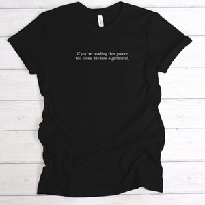 If You're Reading This You're Too Close He Has A Girlfriend T-Shirt Tee, Valentines Day Gift, Funny Present, Unisex Sizes,