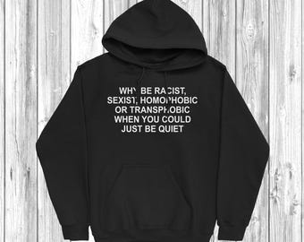 Why Be Racist, Sexist, Homophobic Hoodie, Unisex, Activist Shirt, Mens and Womens,
