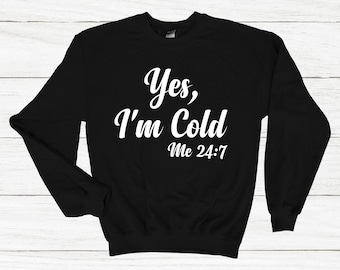 Yes, I'm Cold Me 24:7 Sweatshirt, Unisex, Funny Gift, Jumper, Always Cold,