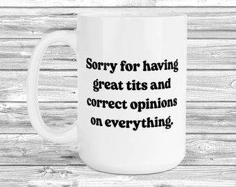 Sorry For Having Great Tits And Correct Opinions 11oz / 15oz Mug, Funny Gift For Her, Humour Present, Gift For Her,