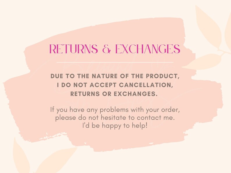 May include: A pink and white watercolor background with the text "RETURNS & EXCHANGES" in pink. The text below reads "DUE TO THE NATURE OF THE PRODUCT, I DO NOT ACCEPT CANCELLATION, RETURNS OR EXCHANGES. If you have any problems with your order, please do not hesitate to contact me. I'd be happy to help!"