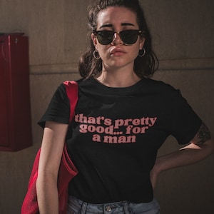 That’s Pretty Good For a Man Shirt | Sassy Feminist T-Shirt | Funny Graphic Tee | Funny Feminist Shirt | Bold Feminist Clapback Tee