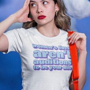 Women’s Lives Aren’t Auditions To Be Your Wife feminist t-shirt, feminist tshirt, feminist shirt, women’s rights t-shirt, dump him tshirt