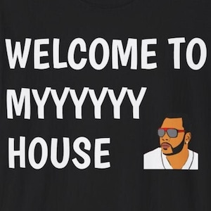 May include: Black t-shirt with white text that reads "WELCOME TO MYYYYYYY HOUSE". A cartoon image of a man with a beard and sunglasses is on the right side of the shirt.