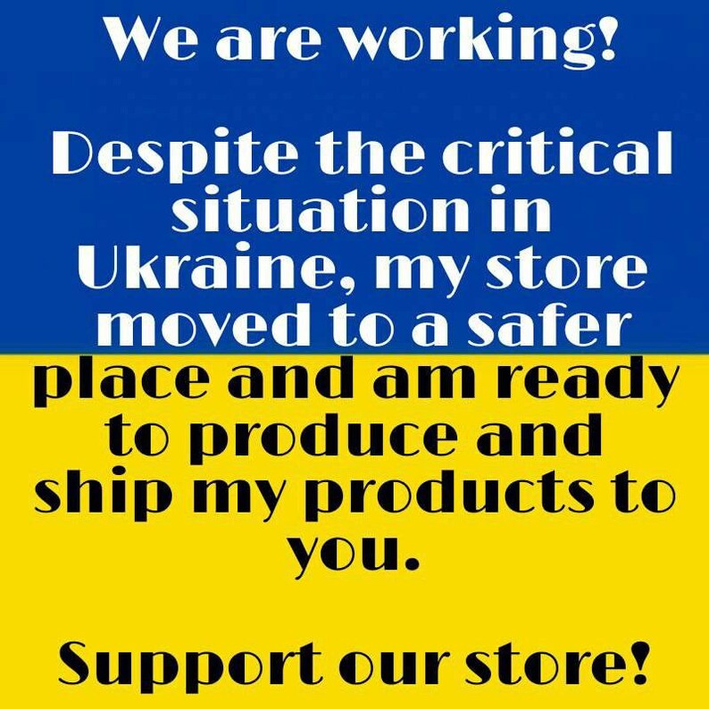 May include: A blue and yellow image with the text "We are working! Despite the critical situation in Ukraine, my store moved to a safer place and am ready to produce and ship my products to you. Support our store!"
