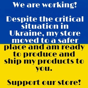May include: A blue and yellow image with the text "We are working! Despite the critical situation in Ukraine, my store moved to a safer place and am ready to produce and ship my products to you. Support our store!"