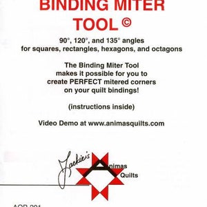 May include: Binding Miter Tool for creating perfect mitered corners on quilt bindings. The tool creates 90, 120, and 135 degree angles for squares, rectangles, hexagons, and octagons.  Instructions are included.  Video demo available at www.animasquilts.com.