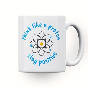 May include: White ceramic mug with a blue and black atom graphic and the text "Think like a proton stay positive".