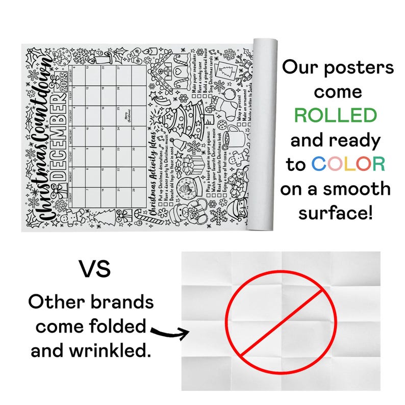 May include: A black and white illustration of a Christmas countdown calendar with activities to do in December. The text "Our posters come ROLLED and ready to COLOR on a smooth surface!" is on the right side of the image. The text "VS Other brands come folded and wrinkled." is on the left side of the image. A red circle with a diagonal line through it is on the right side of the image.