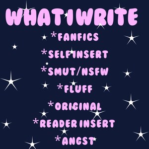 May include: A dark blue background with white stars and pink text that reads "WHAT I WRITE" followed by a list of writing styles: * Fanfics, * Self Insert, * Smut/NSFW, * Fluff, * Original, * Reader Insert, * Angst.