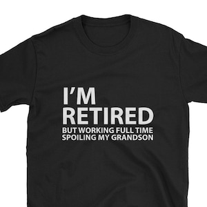 Men&#39;s Grandpa Grandfather Gift T-Shirt. I&#39;m Retired But Working Full Time Spoiling My Grandson Shirt. Gift For Retired,