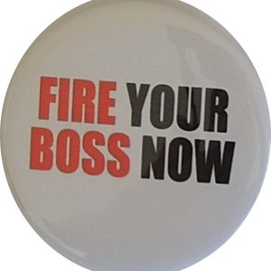 May include: White button with the text "FIRE YOUR BOSS NOW" in red and black letters.