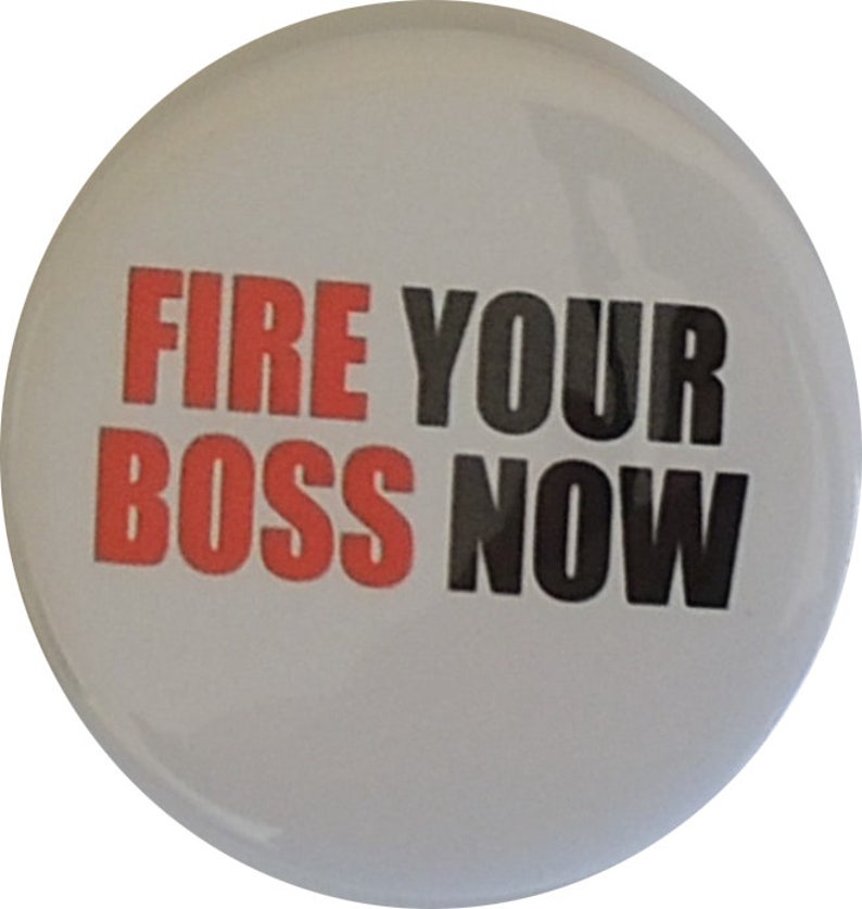 May include: White button with the text "FIRE YOUR BOSS NOW" in red and black letters.
