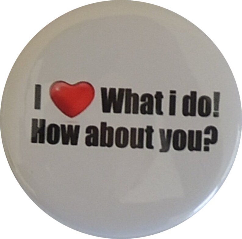 May include: White button with a red heart and the text "I &hearts; What i do! How about you?"