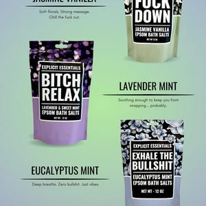 May include: A bundle of Explicit Essentials Epsom bath salts in four different scents: Jasmine Vanilla, Calm the Fuck Down, Bitch Relax, Lavender Mint, and Exhale the Bullshit. Each bag is 12 oz.