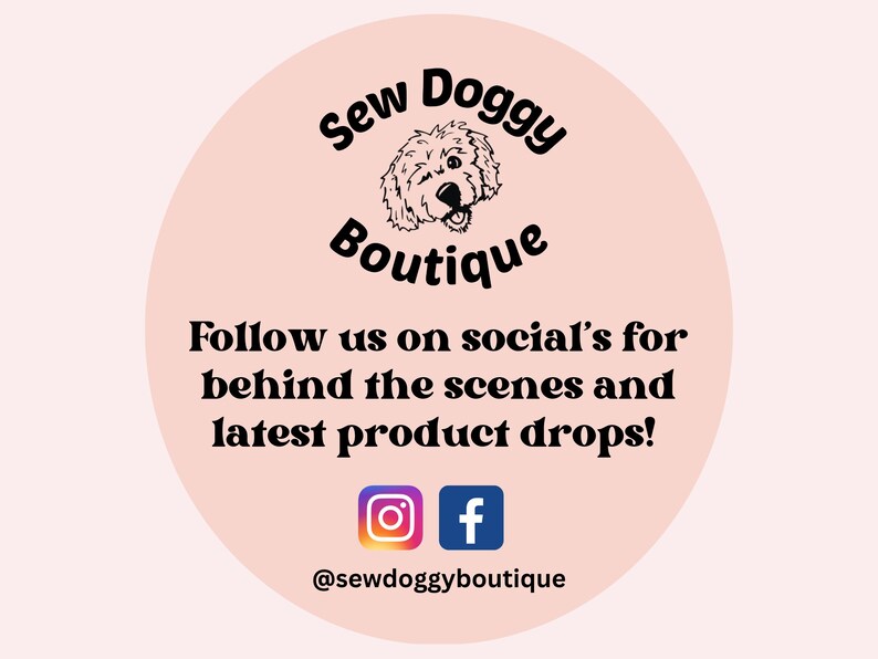 May include: A circular light pink sign featuring a black line drawing of a dog's face above the text Sew Doggy Boutique. Below is the text Follow us on social's for behind the scenes and latest product drops, Instagram and Facebook icons, and @sewdoggyboutique.